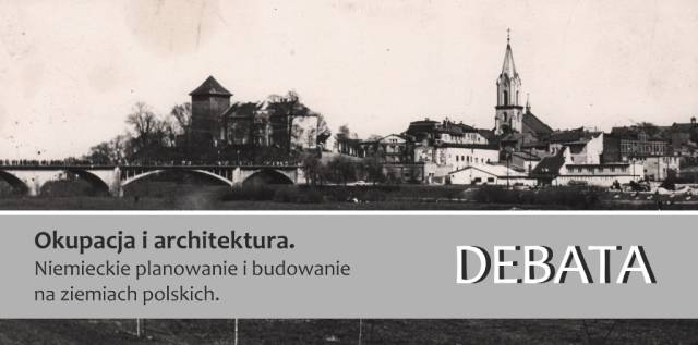 Debata historyczna - „Okupacja i architektura. Niemieckie planowanie i budowanie na ziemiach polskich”